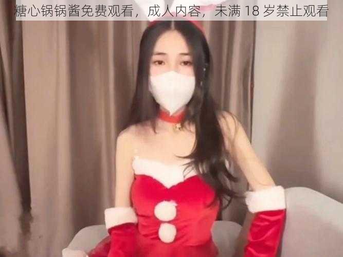 糖心锅锅酱免费观看，成人内容，未满 18 岁禁止观看