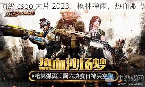 顶级 csgo 大片 2023：枪林弹雨，热血激战