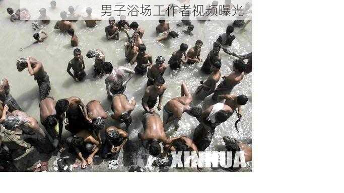 男子浴场工作者视频曝光