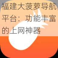 福建大菠萝导航平台：功能丰富的上网神器