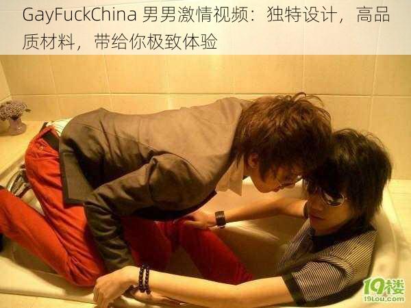 GayFuckChina 男男激情视频：独特设计，高品质材料，带给你极致体验