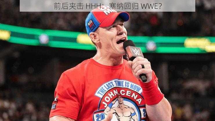 前后夹击 HHH：塞纳回归 WWE？