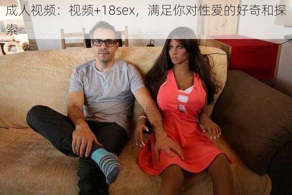 成人视频：视频+18sex，满足你对性爱的好奇和探索