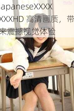 JapaneseXXXXXXXHD 高清画质，带来震撼视觉体验