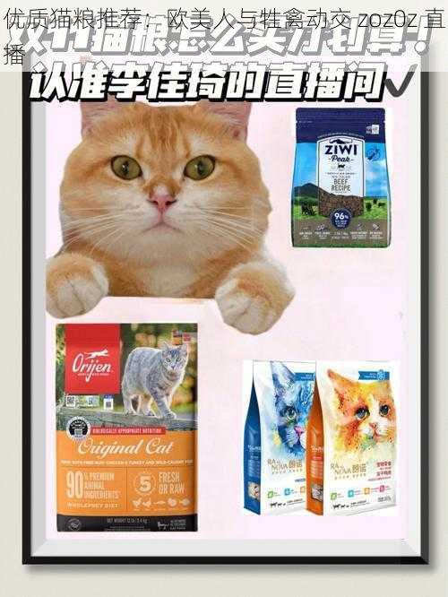 优质猫粮推荐：欧美人与牲禽动交 zoz0z 直播