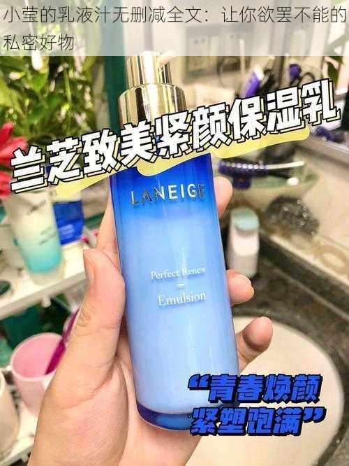 小莹的乳液汁无删减全文：让你欲罢不能的私密好物