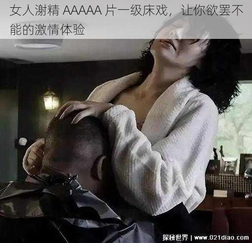 女人㴬精 AAAAA 片一级床戏，让你欲罢不能的激情体验