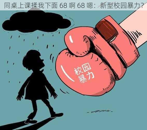 同桌上课揉我下面 68 啊 68 嗯：新型校园暴力？