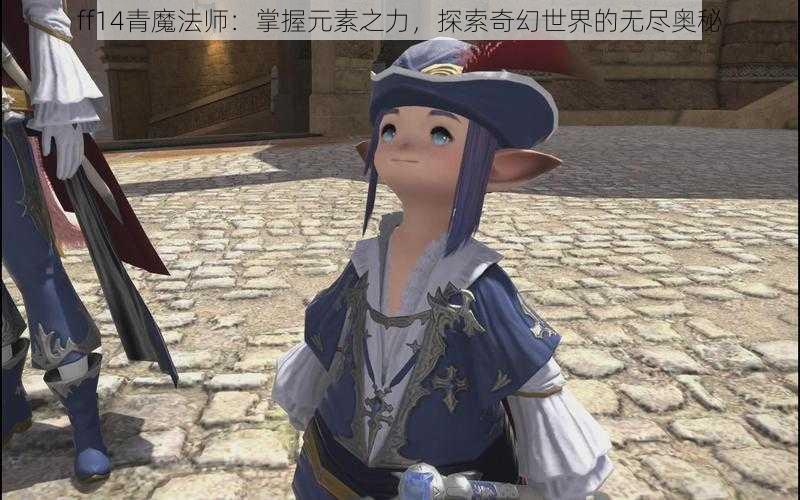 ff14青魔法师：掌握元素之力，探索奇幻世界的无尽奥秘