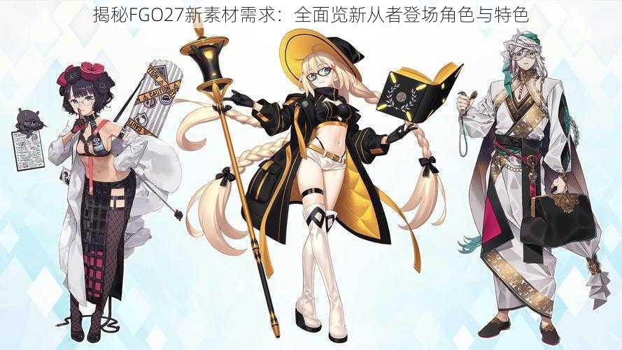 揭秘FGO27新素材需求：全面览新从者登场角色与特色