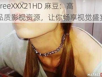 FreeXXX21HD 麻豆：高品质影视资源，让你畅享视觉盛宴