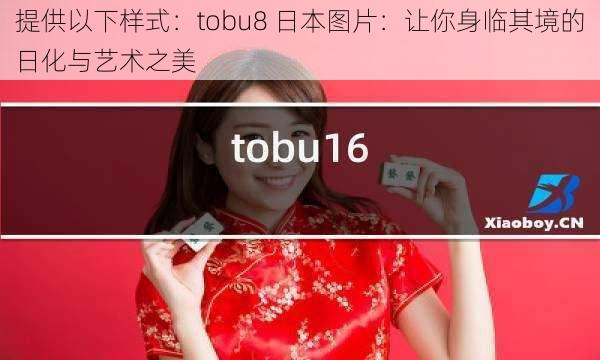 提供以下样式：tobu8 日本图片：让你身临其境的日化与艺术之美