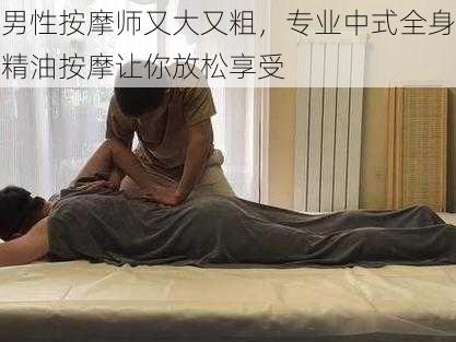 男性按摩师又大又粗，专业中式全身精油按摩让你放松享受