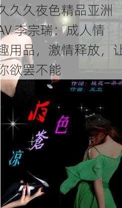 久久久夜色精品亚洲 AV 李宗瑞：成人情趣用品，激情释放，让你欲罢不能