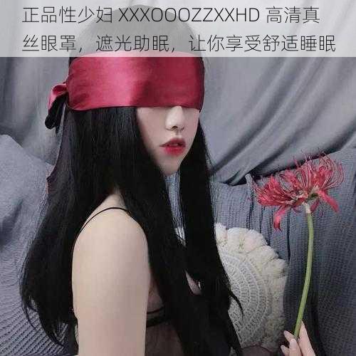 正品性少妇 XXXOOOZZXXHD 高清真丝眼罩，遮光助眠，让你享受舒适睡眠