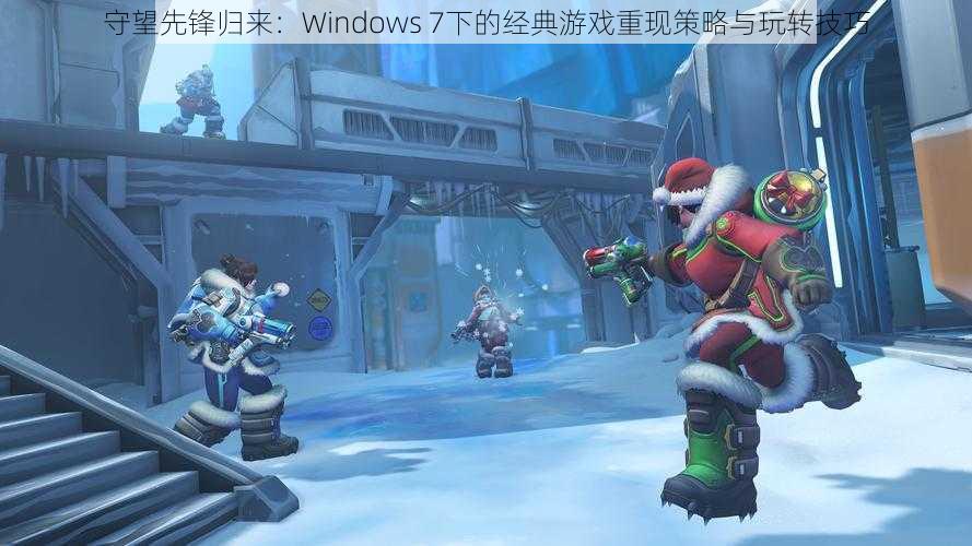 守望先锋归来：Windows 7下的经典游戏重现策略与玩转技巧