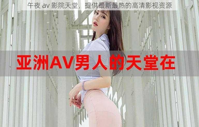 午夜 av 影院天堂，提供最新最热的高清影视资源