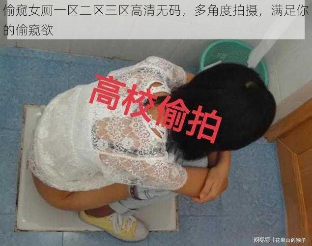 偷窥女厕一区二区三区高清无码，多角度拍摄，满足你的偷窥欲