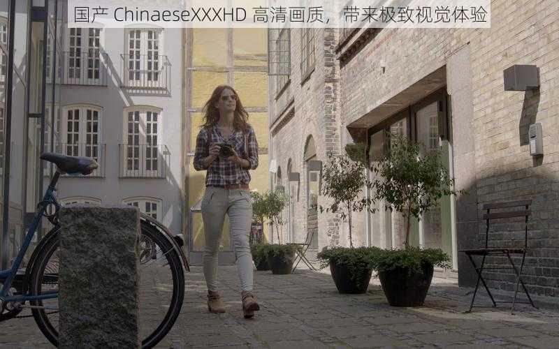 国产 ChinaeseXXXHD 高清画质，带来极致视觉体验