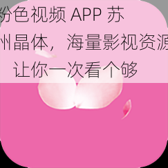 粉色视频 APP 苏州晶体，海量影视资源，让你一次看个够