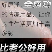 好屌淫，一款独特的情趣用品，让你的性生活更加丰富多彩